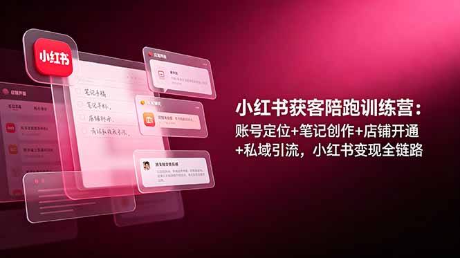 小红书获客陪跑训练营：账号定位+笔记创作+店铺开通+私域引流，小红书变现全链路-二当家网创资源站