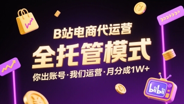 B站电商代运营，全托管模式，你出账号，我们来运营，每月分成1W+【揭秘】-二当家网创资源站