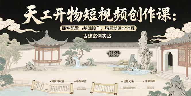 天工开物短视频创作课：插件配置与基础操作，场景动画全流程 古建案例实战-二当家网创资源站