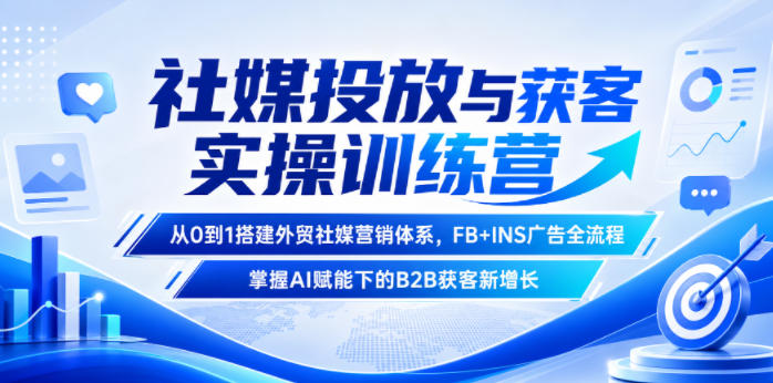 社媒投放与获客实操训练营，从0到1搭建外贸社媒营销体系，FB+INS广告全流程，掌握AI赋能下的B2B获客新增长-二当家网创资源站