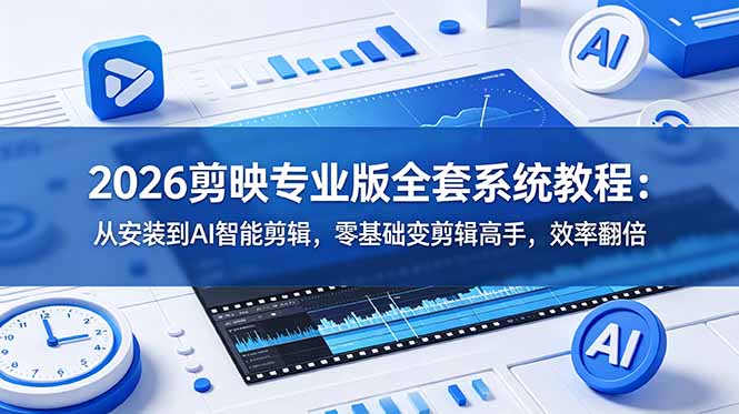 2026剪映专业版全套系统教程:从安装到AI智能剪辑,零基础变剪辑高手,效率翻倍-二当家网创资源站