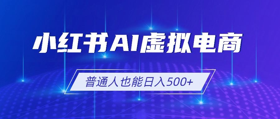 小红书AI虚拟电商2.0，AI软件+SEO技术，单店日入500+，可多店铺矩阵放大-二当家网创资源站