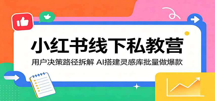 小红书线下私教营：用户决策路径拆解，AI搭建灵感库批量做爆款-二当家网创资源站