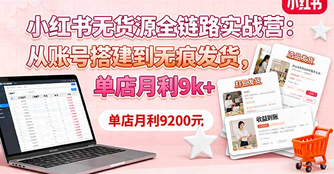 小红书无货源全链路实战营：从账号搭建到无痕发货，单店月利9k+-二当家网创资源站
