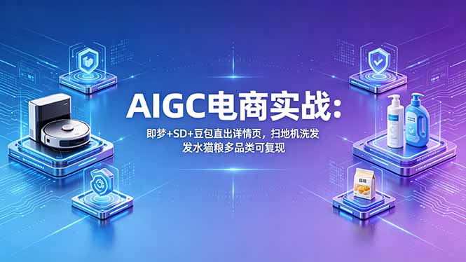 AIGC电商实战班:即梦+SD+豆包直出详情页,扫地机洗发水猫粮多品类可复现-二当家网创资源站