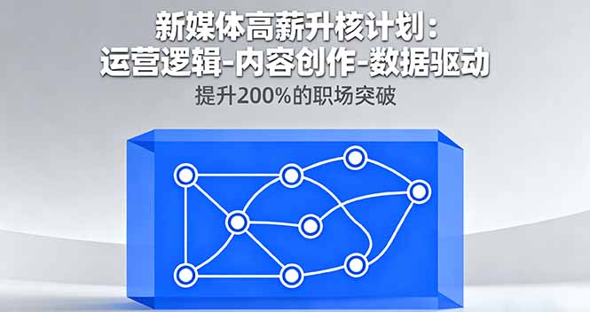 新媒体高薪升核计划：运营逻辑-内容创作-数据驱动，提升200%的职场突破-二当家网创资源站