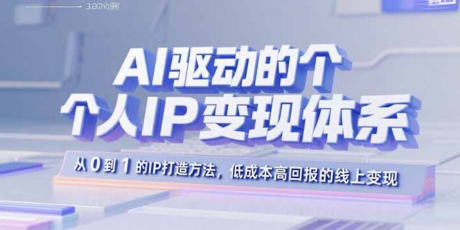 AI驱动的个人IP变现体系：从0到1的IP打造方法，低成本高回报的线上变现-二当家网创资源站