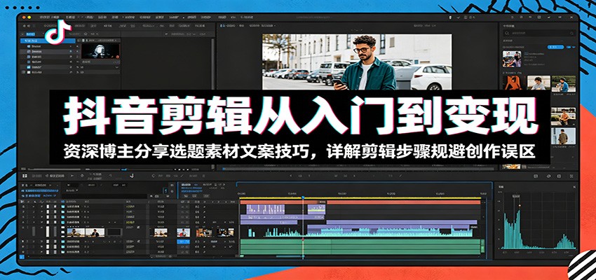 抖音剪辑从入门到变现:资深博主分享选题素材文案技巧,详解剪辑步骤规避创作误区-二当家网创资源站