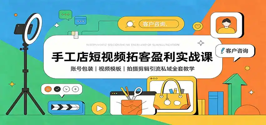 手工店短视频拓客盈利实战课:账号包装,视频模板,拍摄剪辑引流私域全套教学-二当家网创资源站
