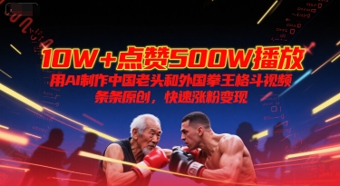 10W+点赞500W播放，用AI制作中国老头和外国拳王格斗视频，条条原创，快速涨粉变现-二当家网创资源站
