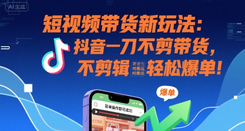 短视频带货新玩法：抖音一刀不剪带货，不剪辑，纯搬运，新手也能轻松爆单!-二当家网创资源站