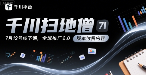 千川扫地僧7月12号线下课，千川投放，全域推广2.0版本付费内容-二当家网创资源站
