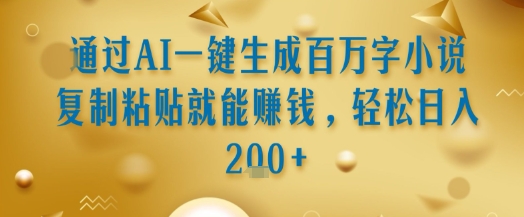 通过AI一键生成百万字小说复制粘贴就能挣钱，轻松日入2张+【揭秘】-二当家网创资源站