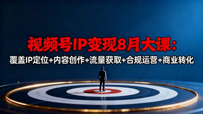 视频号IP变现8月大课，覆盖IP定位+内容创作+流量获取+合规运营+商业转化-二当家网创资源站