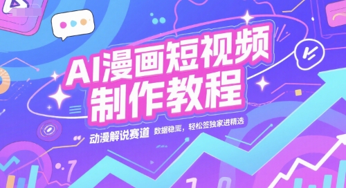 AI漫画短视频制作教程，动漫解说赛道，数据稳定且流量高，轻松签独家进精选-二当家网创资源站