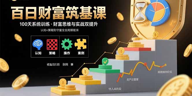 百日财富筑基课：认知+策略+实操+案例拆解 实现从创富到守富全周期能力-二当家网创资源站