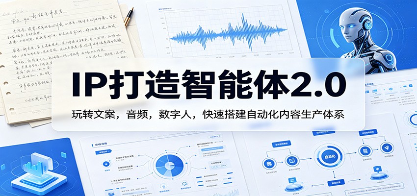IP打造智能体2.0：玩转文案，音频，数字人，快速搭建自动化内容生产体系-二当家网创资源站