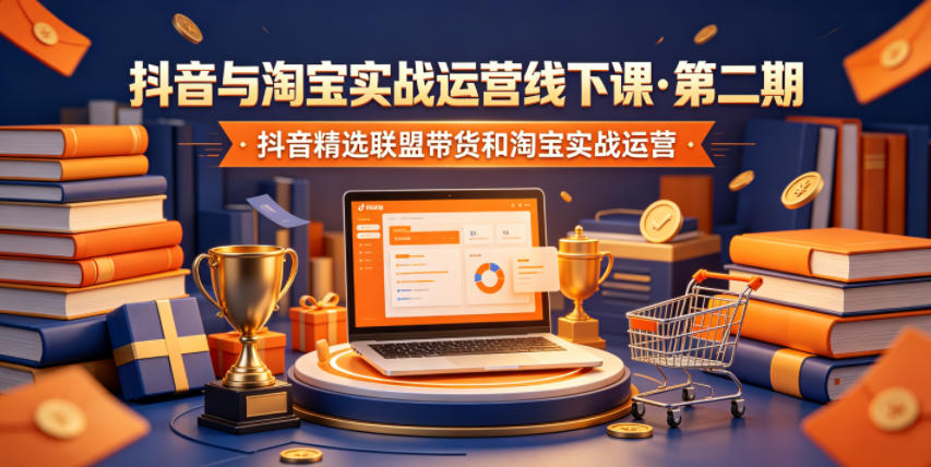 抖音与淘宝实战运营线下课·第二期,抖音精选联盟带货和淘宝实战运营-二当家网创资源站