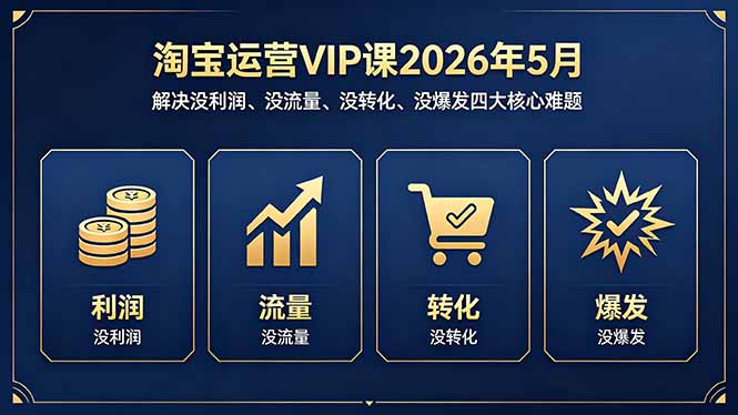 淘宝运营VIP课2026年5月：解决没利润、没流量、没转化、没爆发四大核心难题-二当家网创资源站