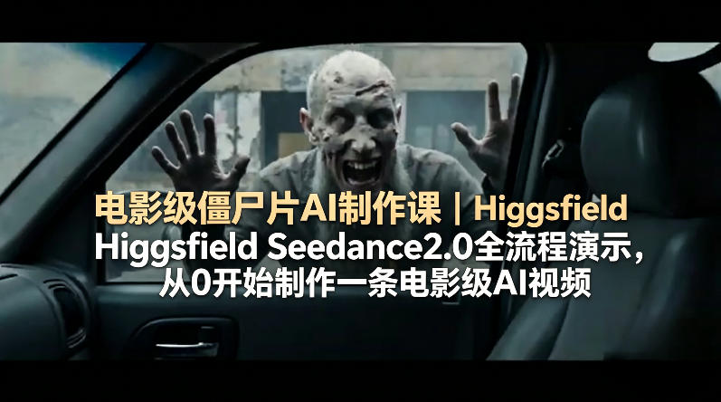 电影级僵尸片AI制作课｜Higgsfield Seedance2.0全流程演示，从0开始制作一条电影级AI视频-二当家网创资源站