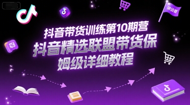 抖音带货训练第10期营，抖音精选联盟带货保姆级详细教程-二当家网创资源站