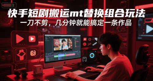 快手短剧搬运mt替换组合玩法，一刀不剪，几分钟就能搞定一条作品-二当家网创资源站