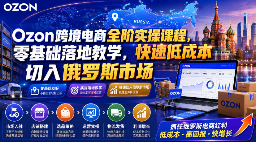 Ozon跨境电商全阶实操课程，零基础落地教学，快速低成本切入俄罗斯市场-二当家网创资源站