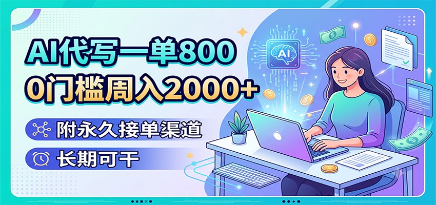 AI代写一单800,0门槛周入2000+,附永久接单渠道,长期可干-二当家网创资源站