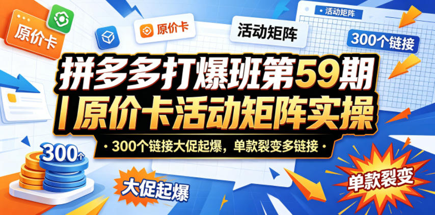 拼多多打爆班第59期|原价卡活动矩阵实操,300个链接大促起爆,单款裂变多链接-二当家网创资源站