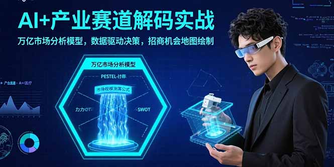 AI+产业赛道解码实战：万亿市场分析模型，数据驱动决策，招商机会地图绘制-二当家网创资源站