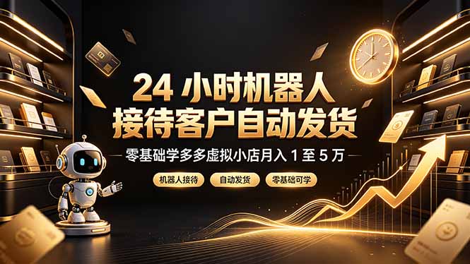 24 小时机器人接待客户自动发货，零基础学多多虚拟小店月入 1 至 5 万-二当家网创资源站