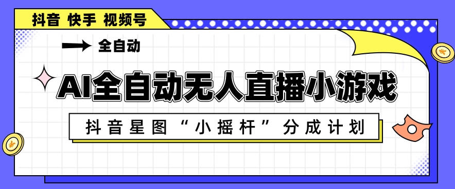 AI全自动直播小游戏，抖音星图小摇杆分成计划，支持多账号矩阵化运营【揭秘】-二当家网创资源站