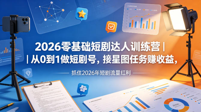 2026零基础短剧达人训练营｜从0到1做短剧号，接星图任务賺收益，抓住2026年短剧流量红利-二当家网创资源站