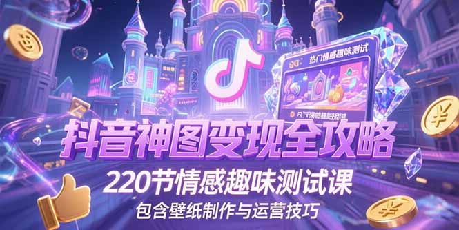 抖音神图变现全攻略，220节情感趣味测试课，包含壁纸制作与运营技巧-二当家网创资源站