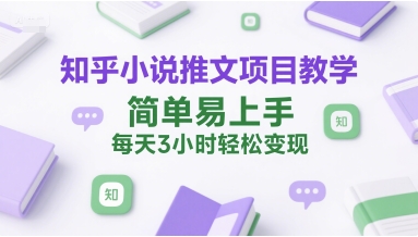 知乎小说推文项目教学，简单易上手，每天3小时轻松变现-二当家网创资源站