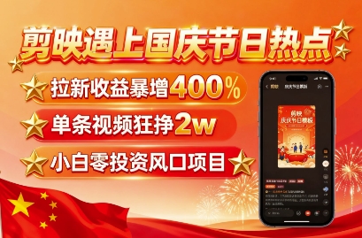剪映遇上国庆热点，拉新收益暴增400%，单条视频狂挣2W+，无需剪辑基础，几分钟一条作品-二当家网创资源站