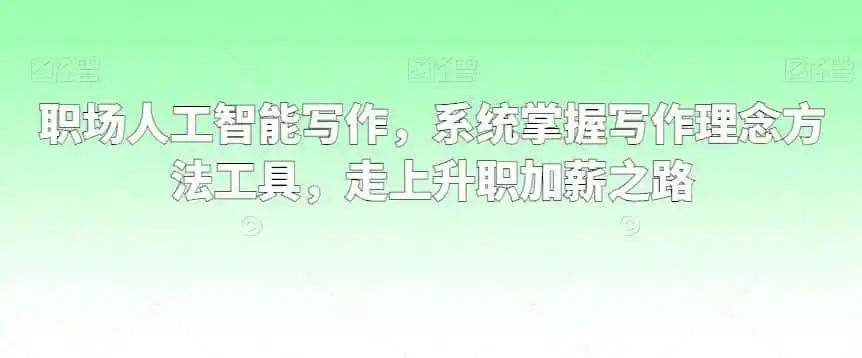 职场人工智能写作,系统掌握写作理念方法工具,走上升职加薪之路-二当家网创资源站