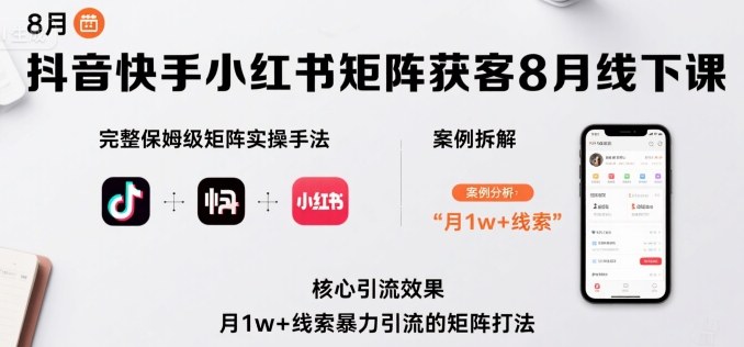 抖音快手小红书矩阵获客8月线下课，完整保姆级矩阵实操手法与案例拆解，月1w+线索暴力引流的矩阵打法-二当家网创资源站