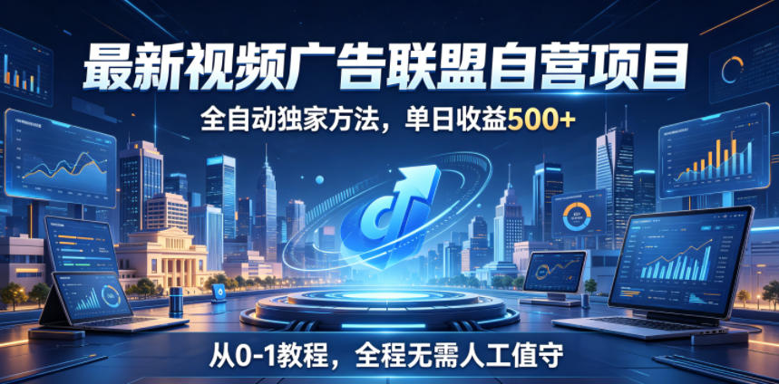最新视频广告联盟自营项目,全自动独家方法,单日收益500+,从0-1教程,全程无需人工值守【揭秘】-二当家网创资源站