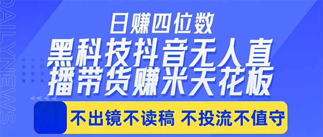 日入四位数！！最新黑科技抖音无人直播带货赚钱天花板，不出镜，不读稿，不投流，不值守，手…-二当家网创资源站