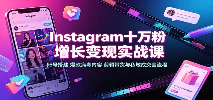 Instagram十万粉增长变现实战课:账号搭建、爆款病毒内容、剪辑带货与私域成交全流程-二当家网创资源站