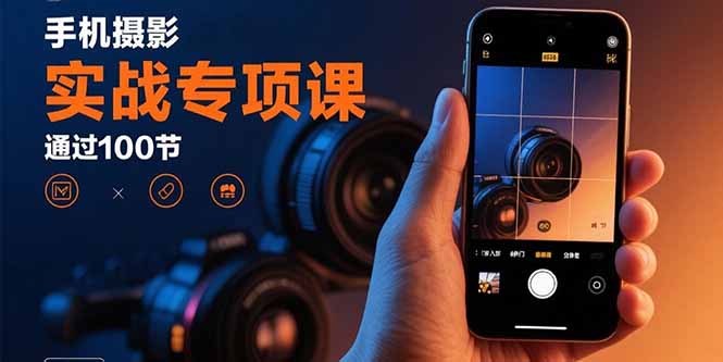 手机摄影实战专项课：通过100节实操课程实现从入门到精通的技能进阶-二当家网创资源站