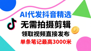 AI代发抖音精选，领取视频直接发布，单号每天领取3条，单条笔记最高3k，无需拍摄剪辑，懒人福利-二当家网创资源站