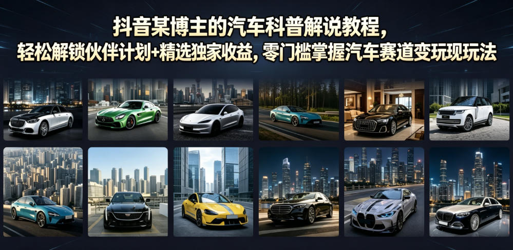 抖音某博主的汽车科普解说教程,轻松解锁伙伴计划+精选独家收益,零门槛掌握汽车赛道变现玩法-二当家网创资源站