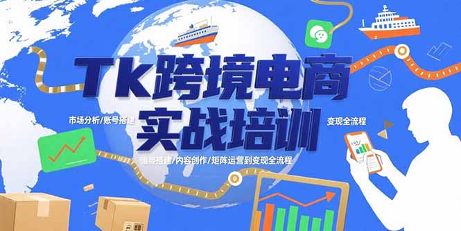 Tk跨境电商实战培训：市场分析/账号搭建/内容创作/矩阵运营到变现全流程-二当家网创资源站
