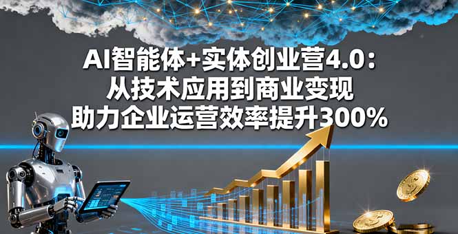 AI智能体+实体创业营4.0：从技术应用到商业变现 助力企业运营效率提升300%-二当家网创资源站