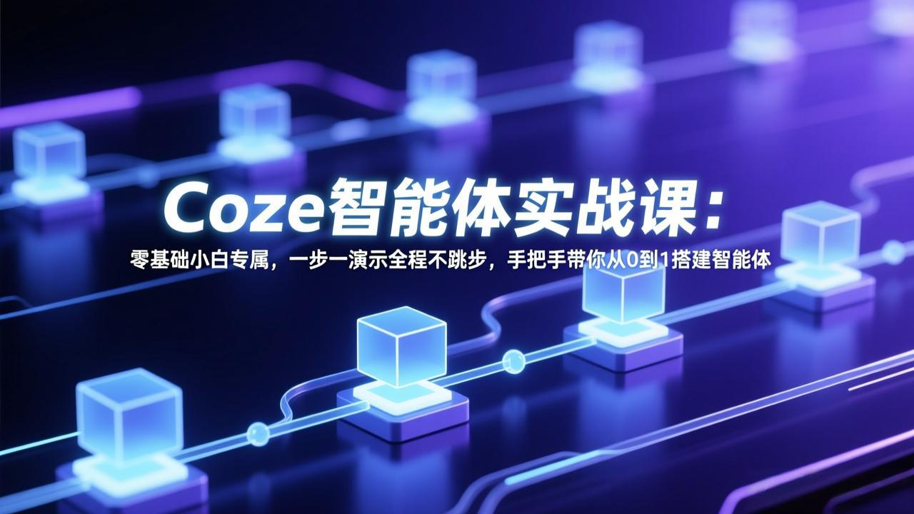 Coze智能体实战课：零基础小白专属，一步一演示全程不跳步，手把手带你从0到1搭建智能体-二当家网创资源站