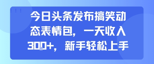 今日头条发布搞笑动态表情包，一天收入3张+，新手轻松上手-二当家网创资源站