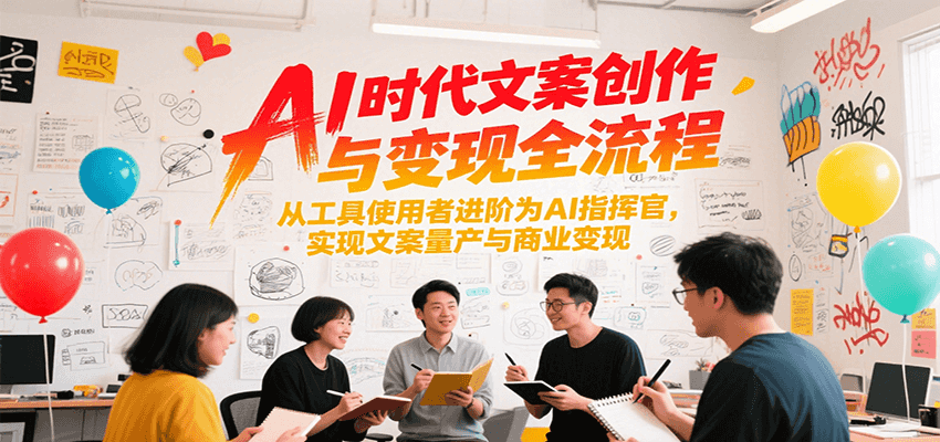 AI时代文案创作与变现全流程，从工具使用者进阶为AI指挥官，实现文案量产与商业变现-二当家网创资源站