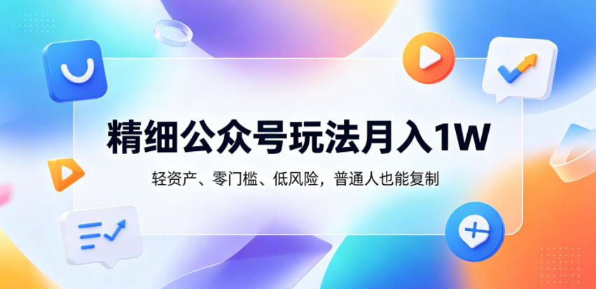 精细公众号玩法月入1W，轻资产、零门槛、低风险，普通人也能复制【揭秘】-二当家网创资源站